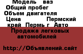  › Модель ­ ваз 2109 › Общий пробег ­ 145 000 › Объем двигателя ­ 1 499 › Цена ­ 28 000 - Пермский край, Пермь г. Авто » Продажа легковых автомобилей   